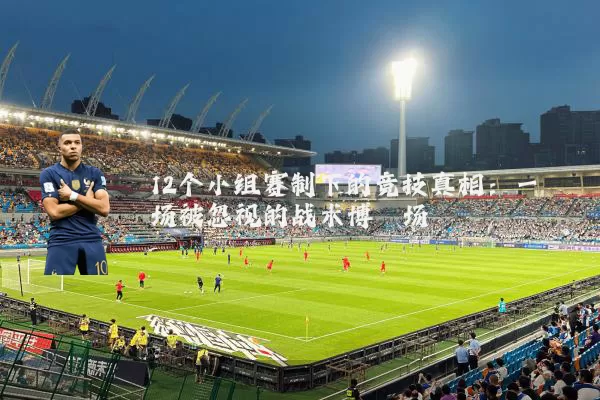 12个小组赛制下的竞技真相:一场被忽视的战术博弈场