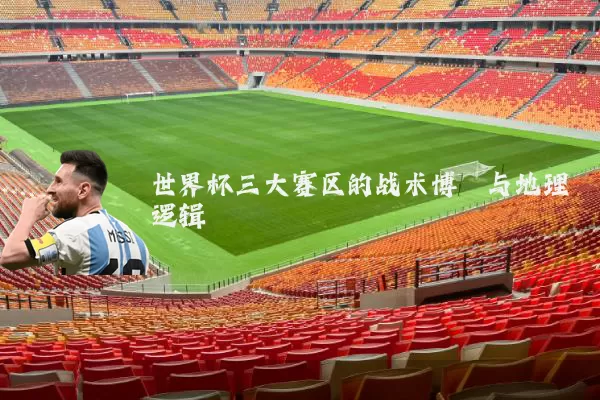 世界杯三大赛区的战术博弈与地理逻辑