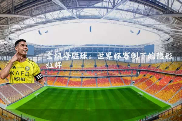 全组净胜球：世界杯赛制下的隐形杠杆