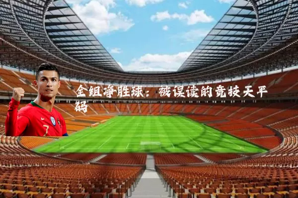 全组净胜球:被误读的竞技天平砝码