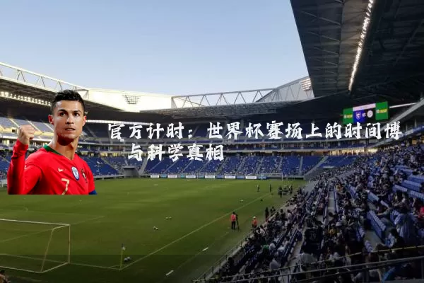 官方计时：世界杯赛场上的时间博弈与科学真相