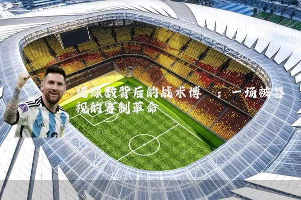 进球数背后的战术博弈：一场被忽视的赛制革命