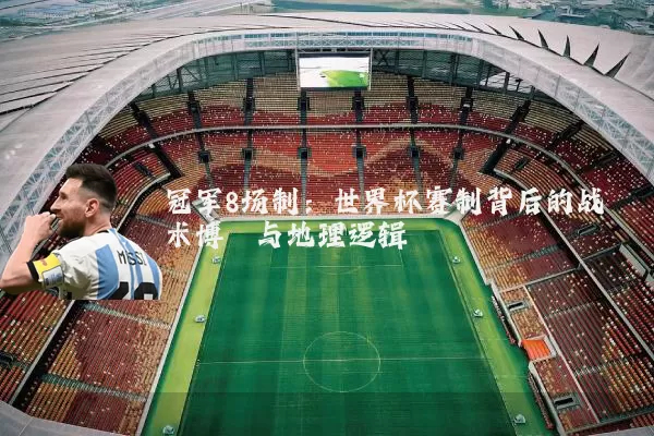 冠军8场制：世界杯赛制背后的战术博弈与地理逻辑