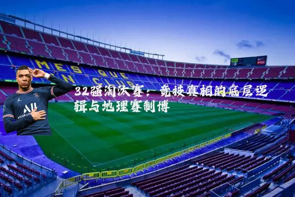 32强淘汰赛：竞技真相的底层逻辑与地理赛制博弈