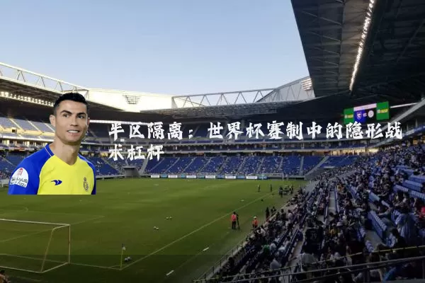 半区隔离：世界杯赛制中的隐形战术杠杆