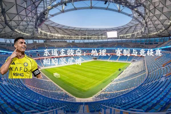 东道主效应:地理、赛制与竞技真相的深层博弈