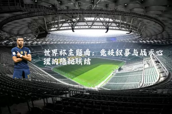 世界杯主题曲：竞技叙事与战术心理的隐秘联结