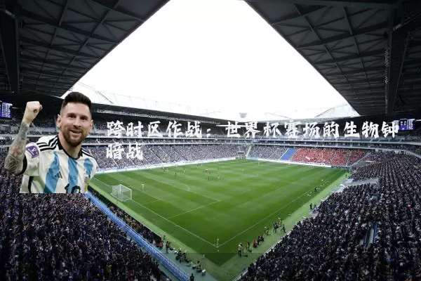 跨时区作战：世界杯赛场的生物钟暗战