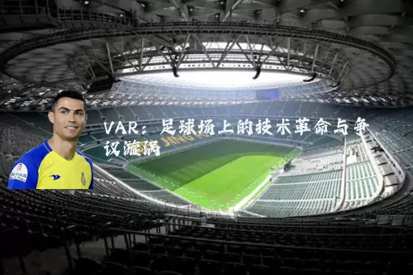 VAR:足球场上的技术革命与争议漩涡