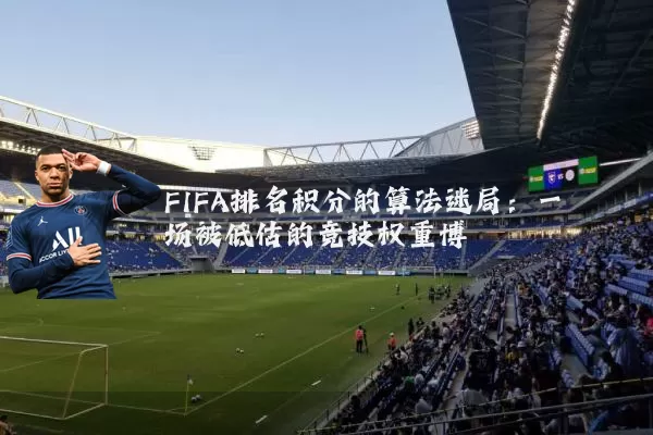 FIFA排名积分的算法迷局:一场被低估的竞技权重博弈